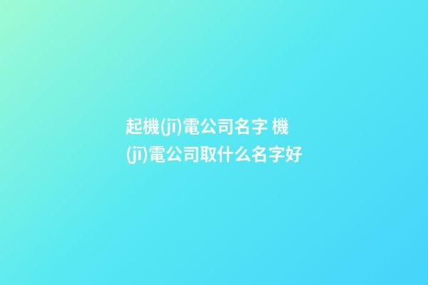 起機(jī)電公司名字 機(jī)電公司取什么名字好-第1張-公司起名-玄機(jī)派